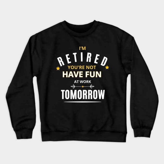 I’M RETIRED you're not have fun at work tomorrow Funny Retirement T-Shirt Funny Retirement Gifts. Cool Retirement T-Shirts. Crewneck Sweatshirt by Emouran